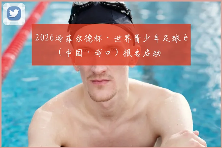 2026海菲尔德杯·世界青少年足球赛(中国·海口)报名启动