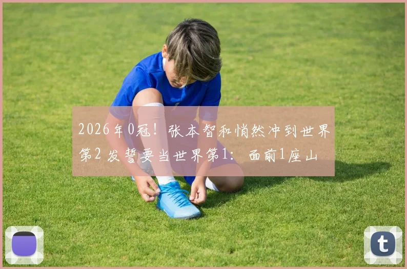 2026年0冠！张本智和悄然冲到世界第2 发誓要当世界第1：面前1座山