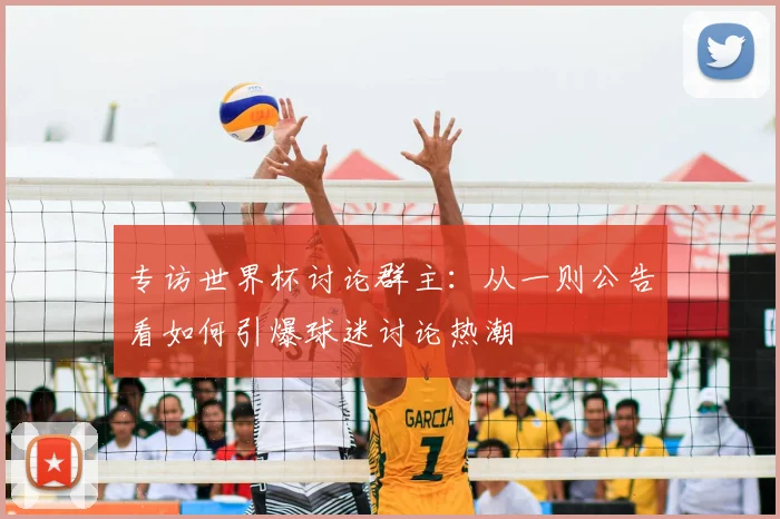 专访世界杯讨论群主:从一则公告看如何引爆球迷讨论热潮