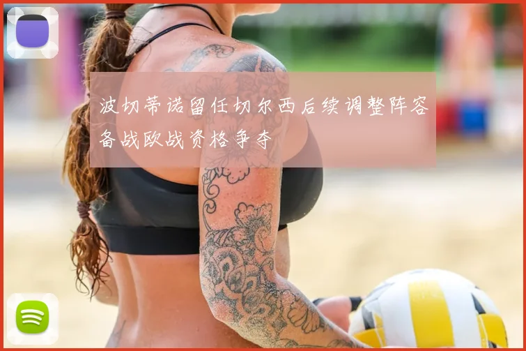 波切蒂诺留任切尔西后续调整阵容备战欧战资格争夺