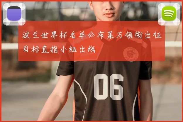 波兰世界杯名单公布莱万领衔出征目标直指小组出线