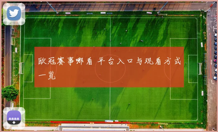 欧冠赛事哪看 平台入口与观看方式一览