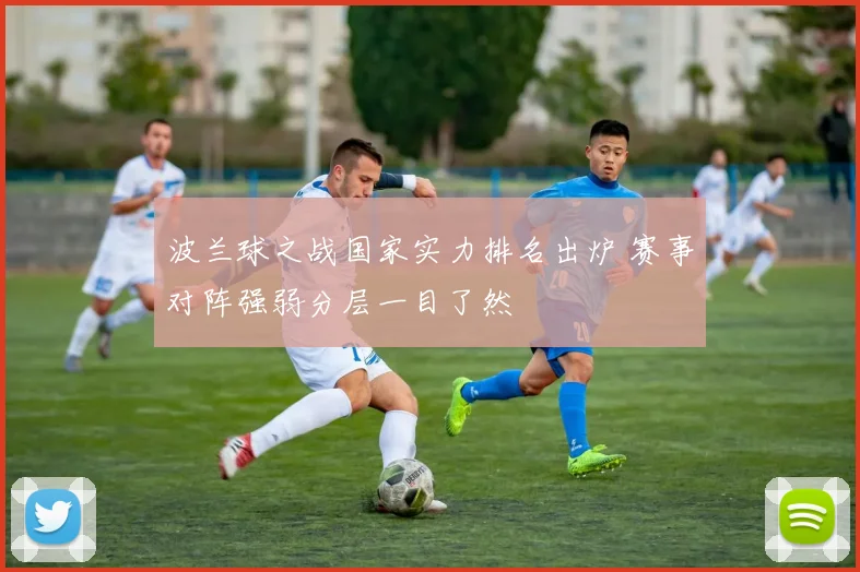 波兰球之战国家实力排名出炉 赛事对阵强弱分层一目了然