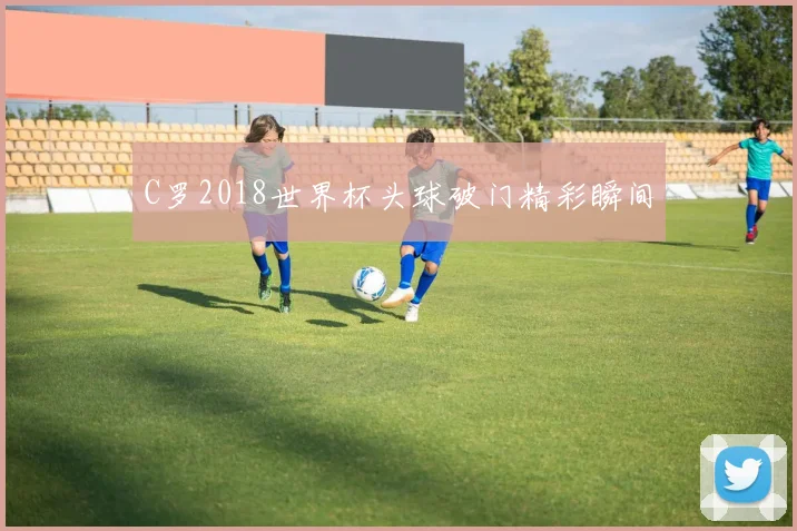 C罗2018世界杯头球破门精彩瞬间