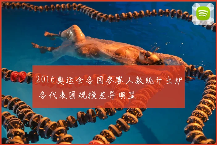 2016奥运会各国参赛人数统计出炉 各代表团规模差异明显
