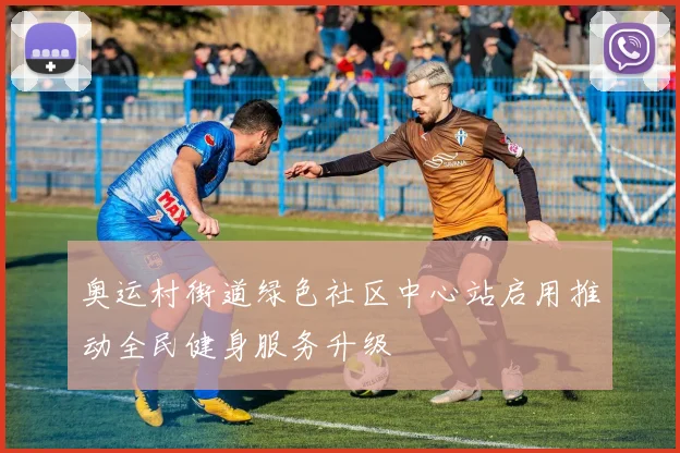 奥运村街道绿色社区中心站启用推动全民健身服务升级