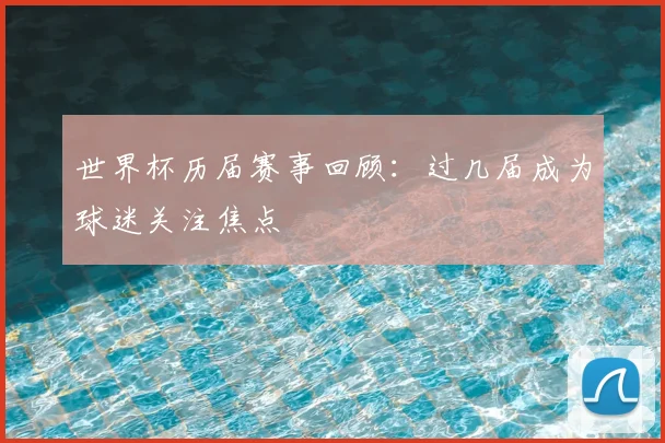 世界杯历届赛事回顾：过几届成为球迷关注焦点