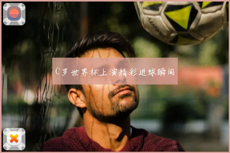 C罗世界杯上演精彩进球瞬间
