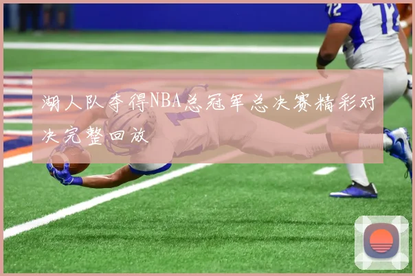 湖人队夺得NBA总冠军总决赛精彩对决完整回放