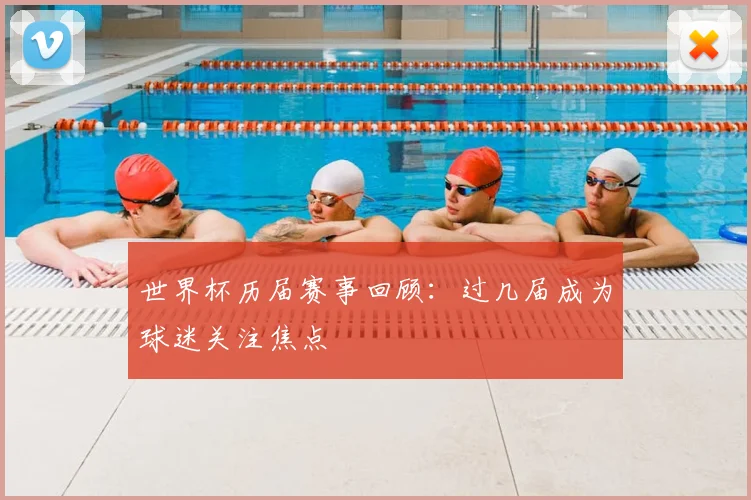 世界杯历届赛事回顾：过几届成为球迷关注焦点