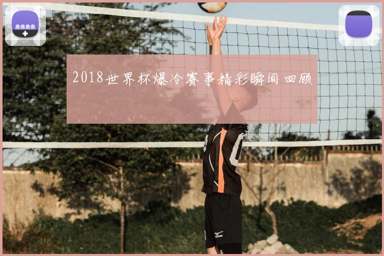 2018世界杯爆冷赛事精彩瞬间回顾