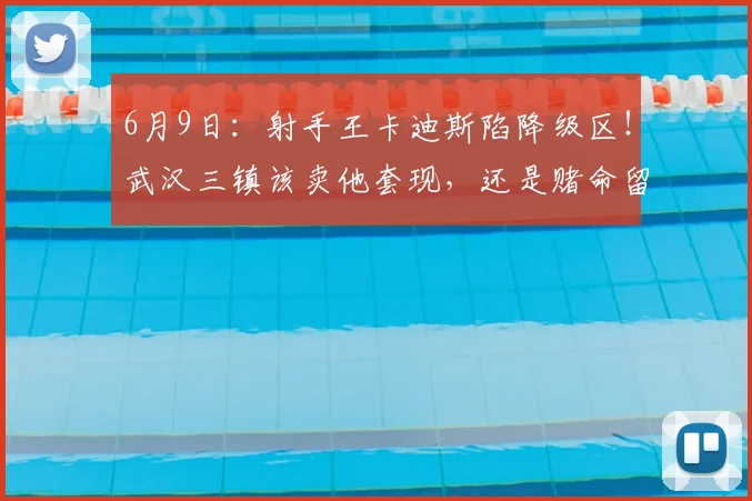 6月9日:射手王卡迪斯陷降级区!武汉三镇该卖他套现,还是赌命留人?_中超_进球_联赛