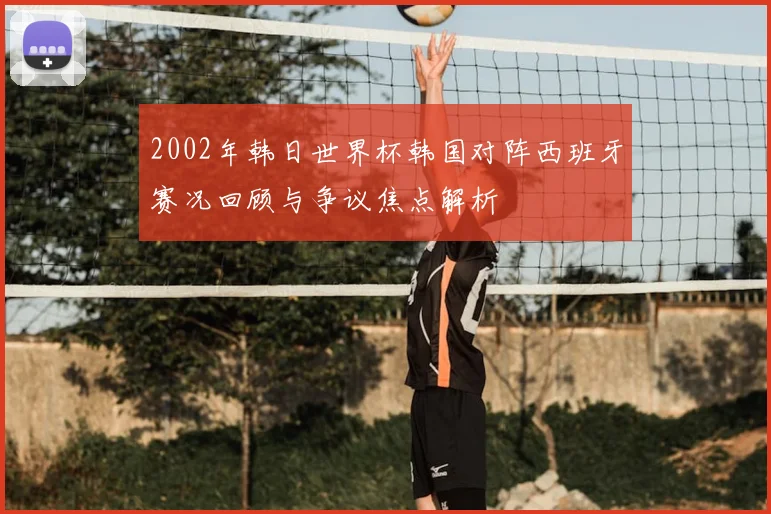 2002年韩日世界杯韩国对阵西班牙赛况回顾与争议焦点解析