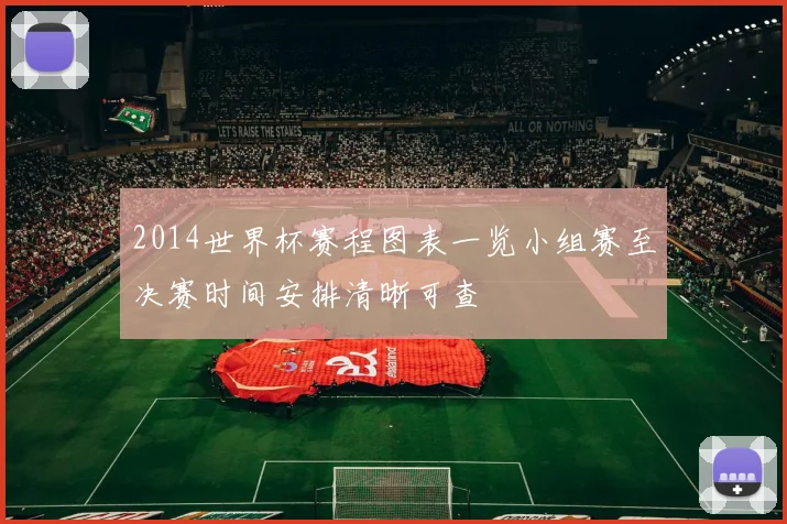 2014世界杯赛程图表一览小组赛至决赛时间安排清晰可查