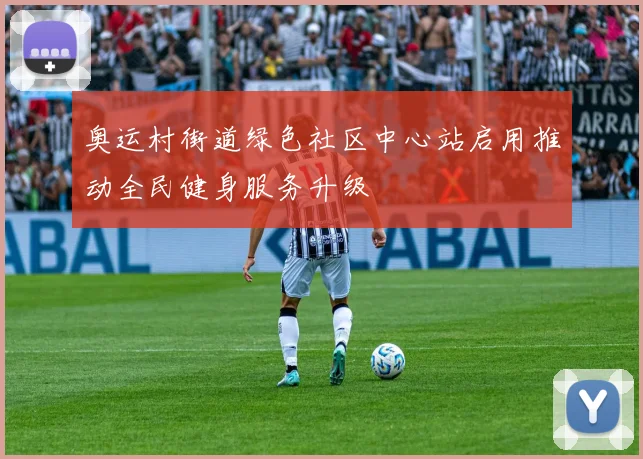 奥运村街道绿色社区中心站启用推动全民健身服务升级