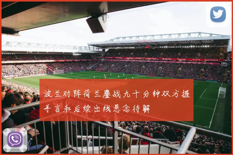波兰对阵荷兰鏖战九十分钟双方握手言和后续出线悬念待解