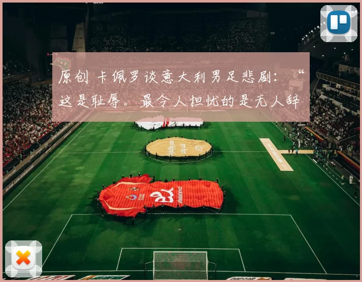 原创 卡佩罗谈意大利男足悲剧:“这是耻辱。最令人担忧的是无人辞职”