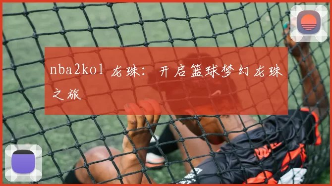 nba2kol 龙珠：开启篮球梦幻龙珠之旅