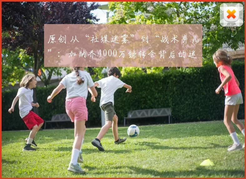 原创 从“社媒迷雾”到“战术弃儿”：加纳乔4000万镑转会背后的迷局！