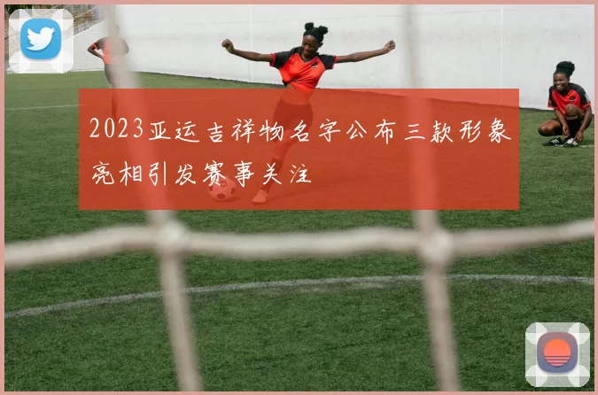 2023亚运吉祥物名字公布三款形象亮相引发赛事关注