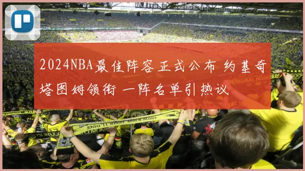 2024NBA最佳阵容正式公布 约基奇塔图姆领衔 一阵名单引热议
