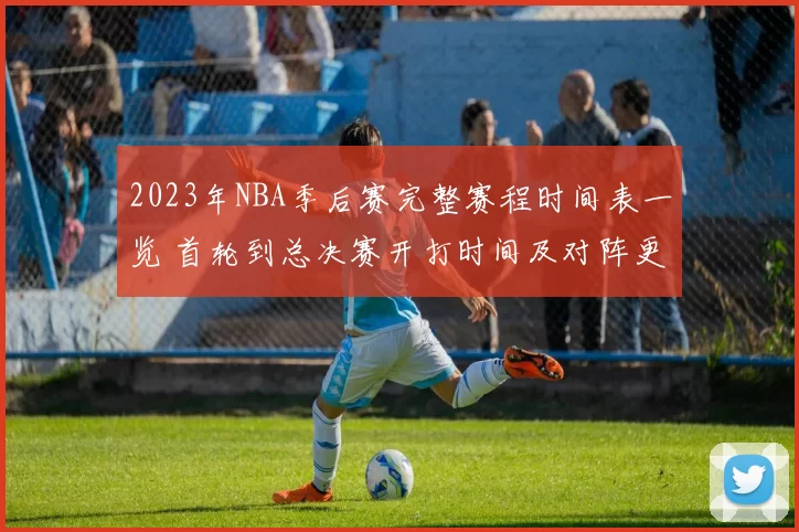 2023年NBA季后赛完整赛程时间表一览 首轮到总决赛开打时间及对阵更新