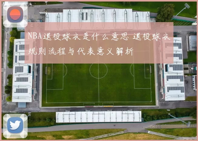 NBA退役球衣是什么意思 退役球衣规则流程与代表意义解析