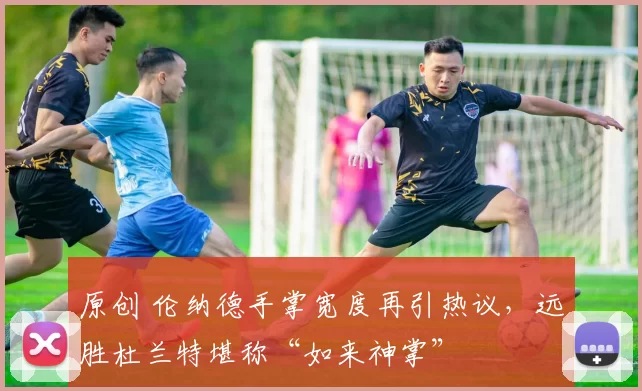 原创 伦纳德手掌宽度再引热议,远胜杜兰特堪称“如来神掌”