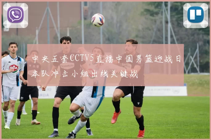 中央五套CCTV5直播中国男篮迎战日本队冲击小组出线关键战