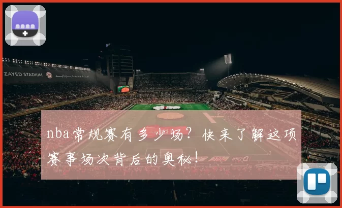 nba常规赛有多少场？快来了解这项赛事场次背后的奥秘！