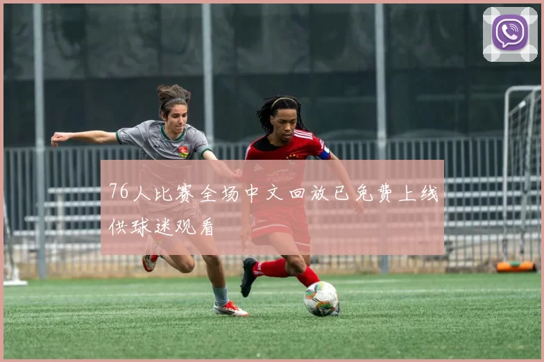 76人比赛全场中文回放已免费上线供球迷观看