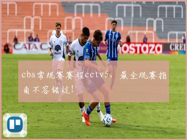 cba常规赛赛程cctv5，最全观赛指南不容错过！