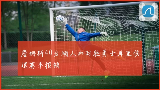 詹姆斯40分湖人加时胜勇士库里伤退赛季报销